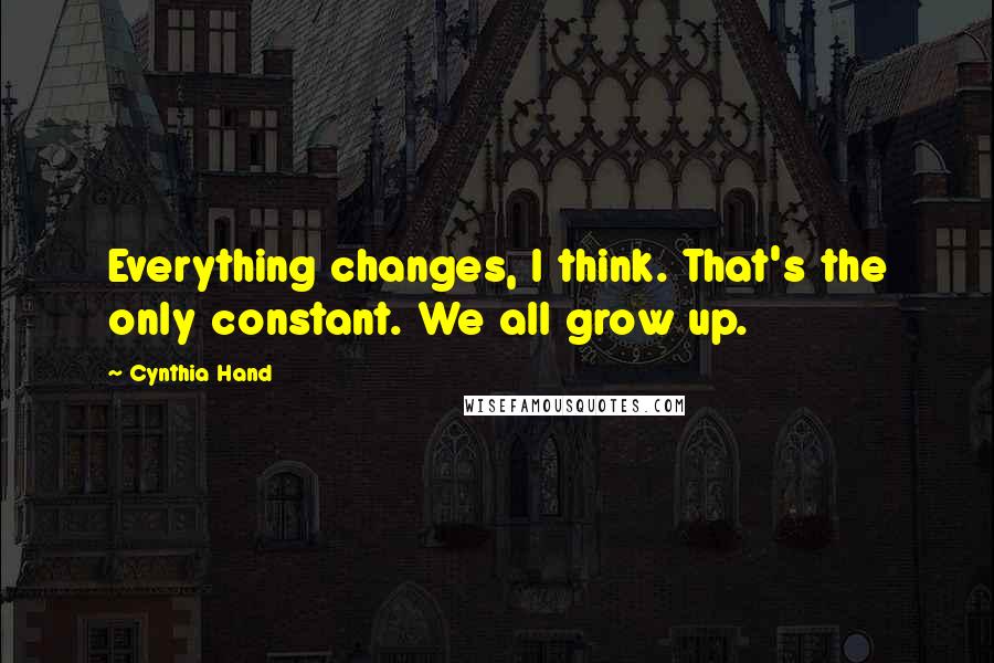 Cynthia Hand Quotes: Everything changes, I think. That's the only constant. We all grow up.