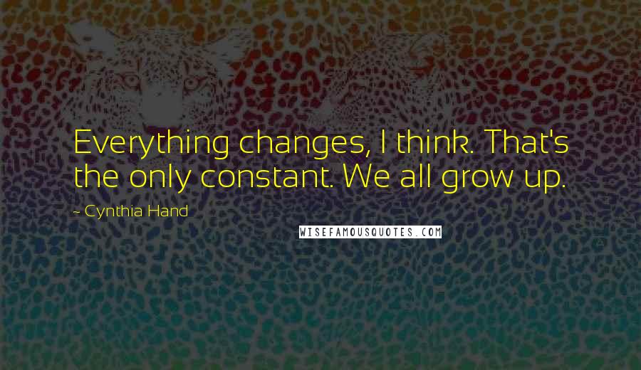 Cynthia Hand Quotes: Everything changes, I think. That's the only constant. We all grow up.