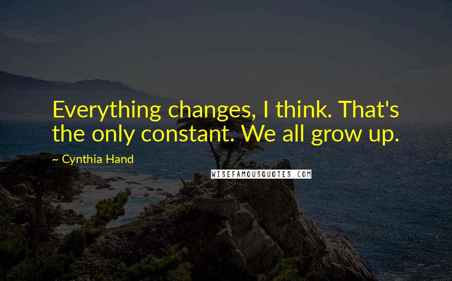 Cynthia Hand Quotes: Everything changes, I think. That's the only constant. We all grow up.