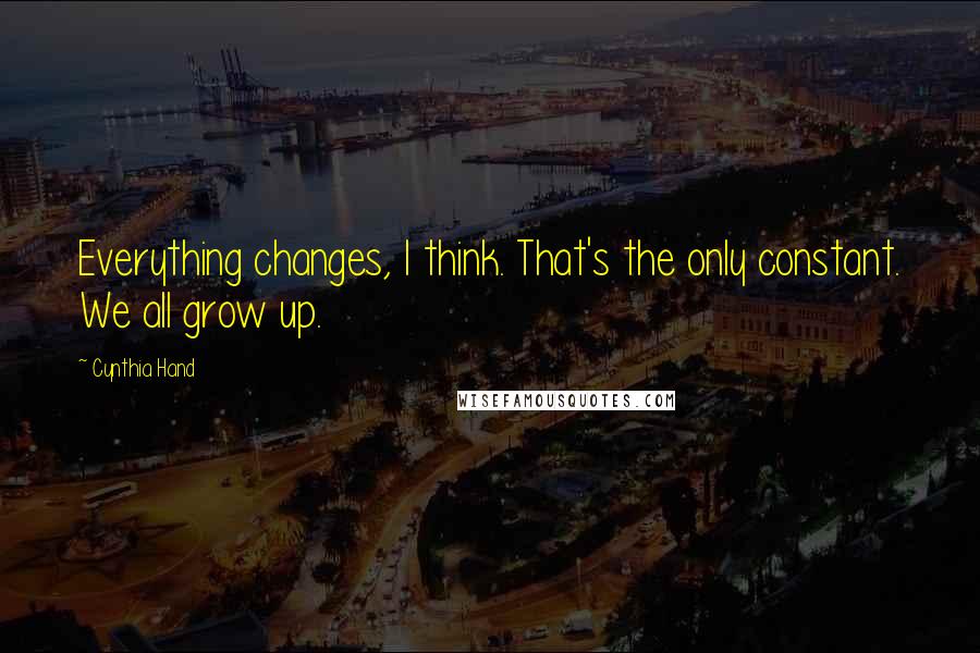 Cynthia Hand Quotes: Everything changes, I think. That's the only constant. We all grow up.