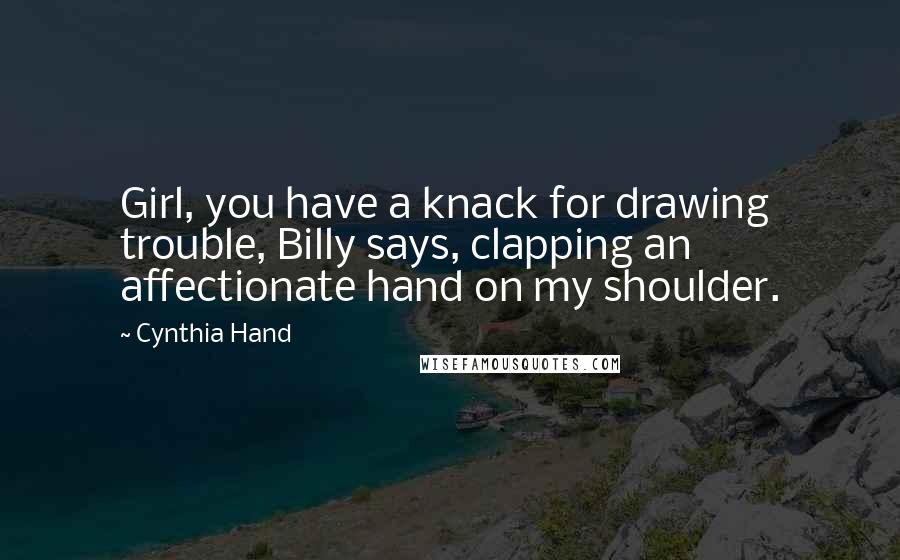 Cynthia Hand Quotes: Girl, you have a knack for drawing trouble, Billy says, clapping an affectionate hand on my shoulder.