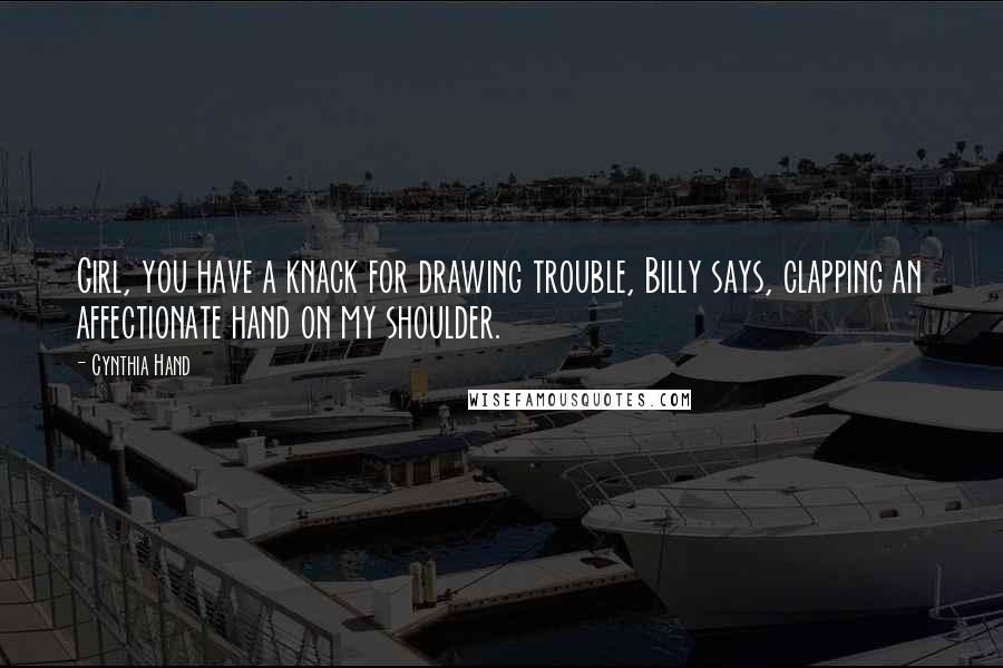 Cynthia Hand Quotes: Girl, you have a knack for drawing trouble, Billy says, clapping an affectionate hand on my shoulder.