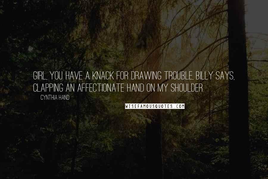 Cynthia Hand Quotes: Girl, you have a knack for drawing trouble, Billy says, clapping an affectionate hand on my shoulder.