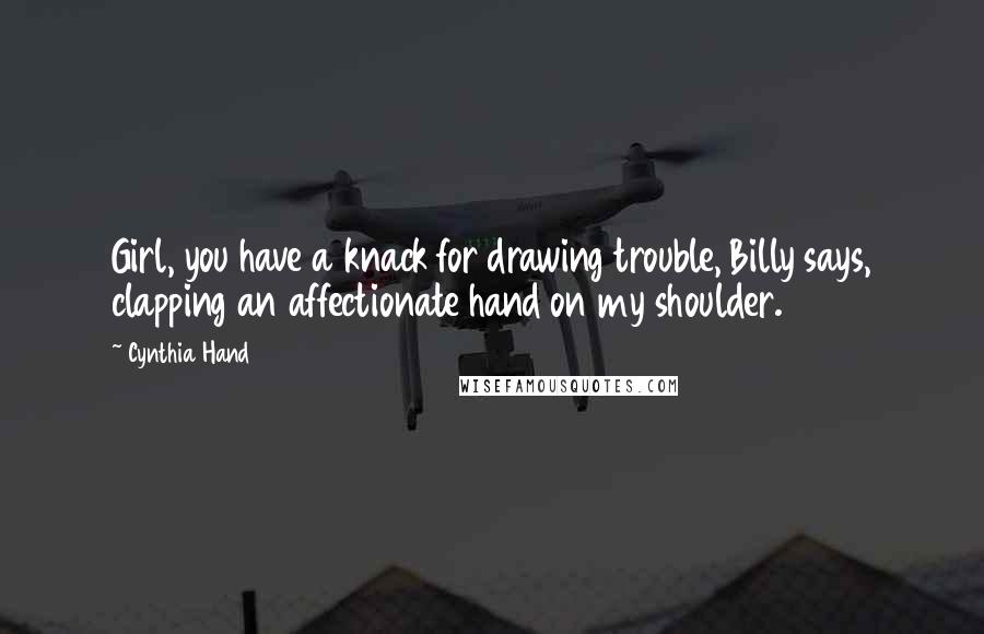 Cynthia Hand Quotes: Girl, you have a knack for drawing trouble, Billy says, clapping an affectionate hand on my shoulder.