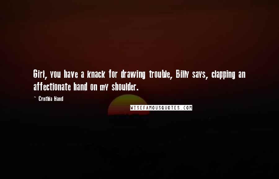 Cynthia Hand Quotes: Girl, you have a knack for drawing trouble, Billy says, clapping an affectionate hand on my shoulder.