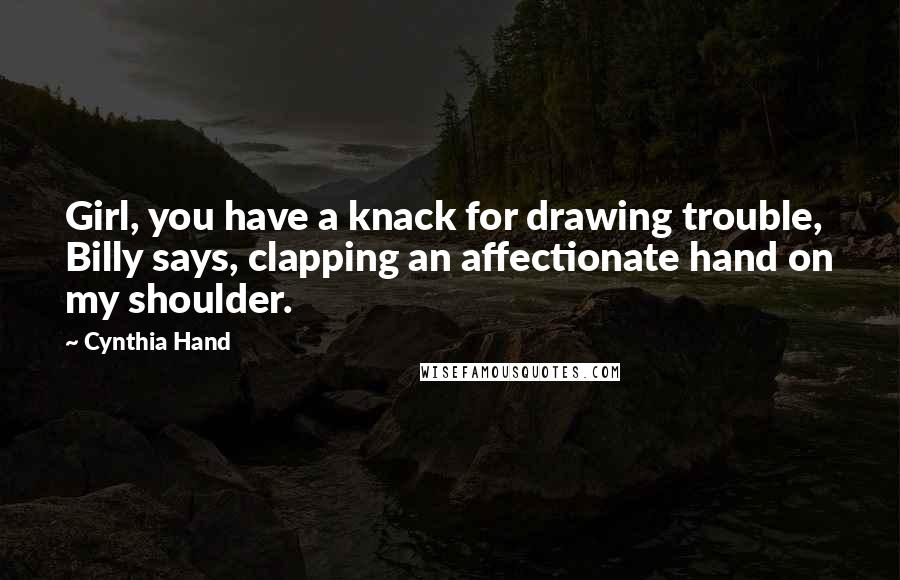 Cynthia Hand Quotes: Girl, you have a knack for drawing trouble, Billy says, clapping an affectionate hand on my shoulder.