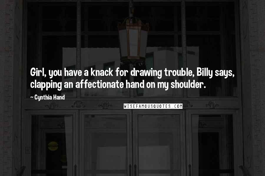 Cynthia Hand Quotes: Girl, you have a knack for drawing trouble, Billy says, clapping an affectionate hand on my shoulder.