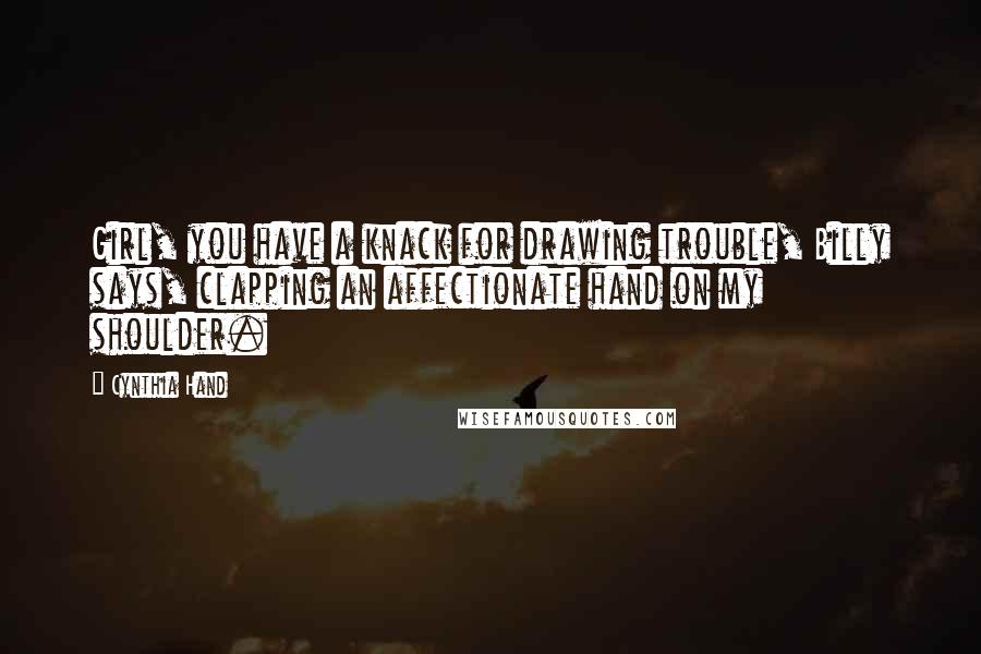 Cynthia Hand Quotes: Girl, you have a knack for drawing trouble, Billy says, clapping an affectionate hand on my shoulder.