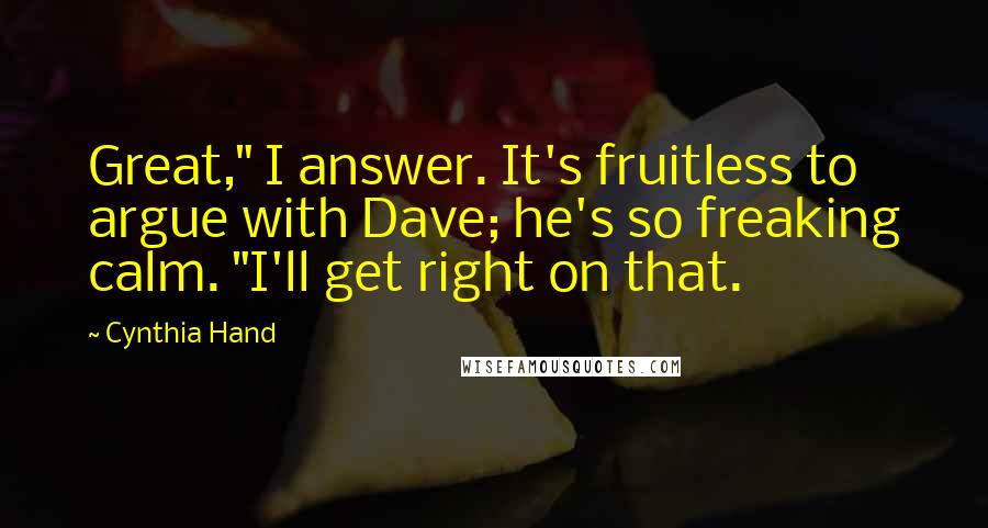 Cynthia Hand Quotes: Great," I answer. It's fruitless to argue with Dave; he's so freaking calm. "I'll get right on that.