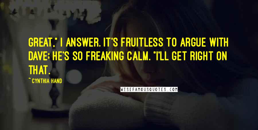 Cynthia Hand Quotes: Great," I answer. It's fruitless to argue with Dave; he's so freaking calm. "I'll get right on that.