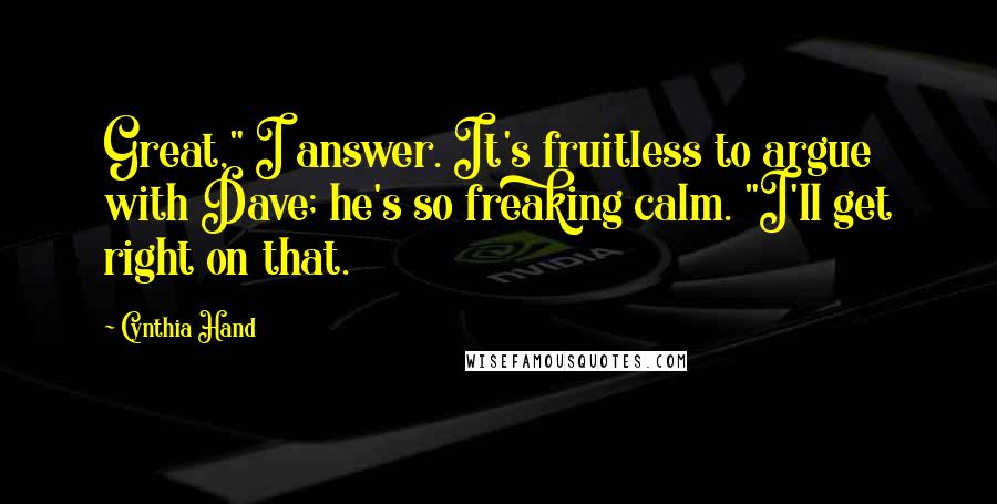 Cynthia Hand Quotes: Great," I answer. It's fruitless to argue with Dave; he's so freaking calm. "I'll get right on that.