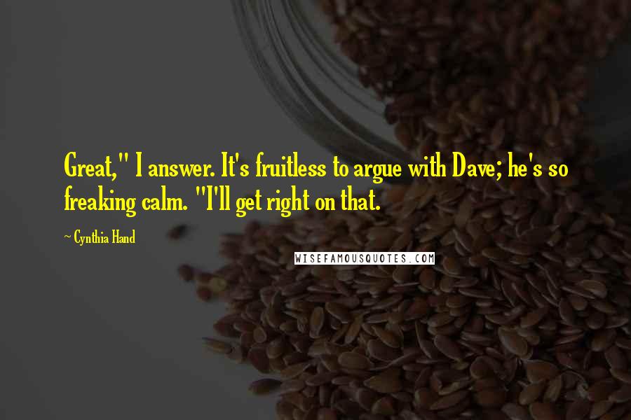 Cynthia Hand Quotes: Great," I answer. It's fruitless to argue with Dave; he's so freaking calm. "I'll get right on that.