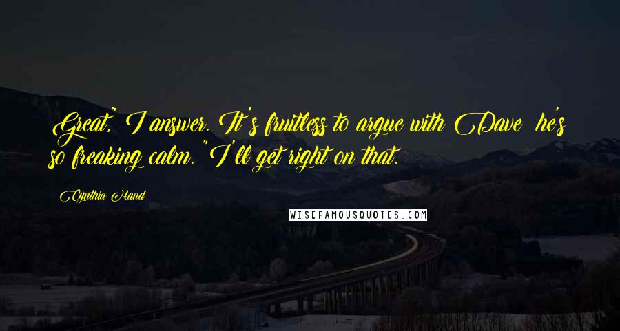 Cynthia Hand Quotes: Great," I answer. It's fruitless to argue with Dave; he's so freaking calm. "I'll get right on that.