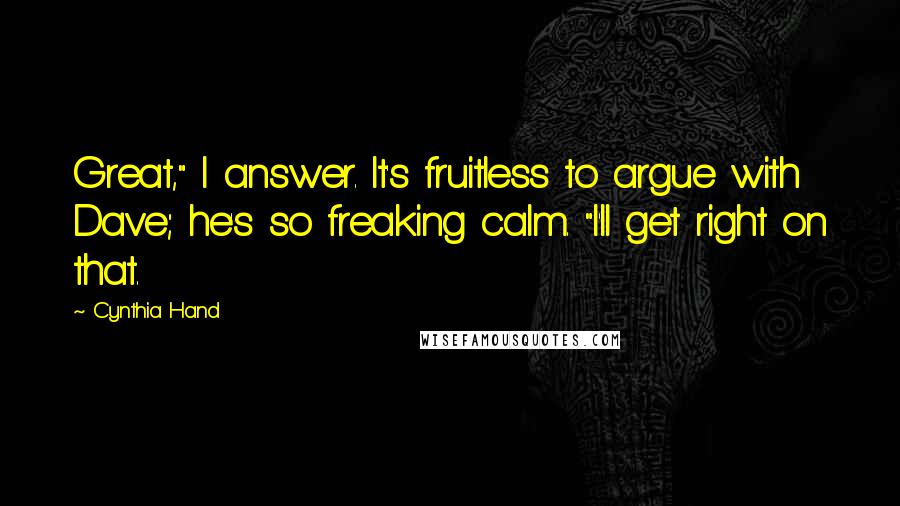 Cynthia Hand Quotes: Great," I answer. It's fruitless to argue with Dave; he's so freaking calm. "I'll get right on that.