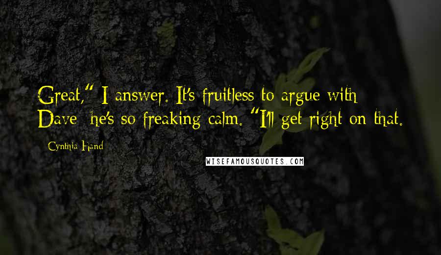 Cynthia Hand Quotes: Great," I answer. It's fruitless to argue with Dave; he's so freaking calm. "I'll get right on that.