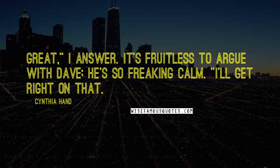 Cynthia Hand Quotes: Great," I answer. It's fruitless to argue with Dave; he's so freaking calm. "I'll get right on that.