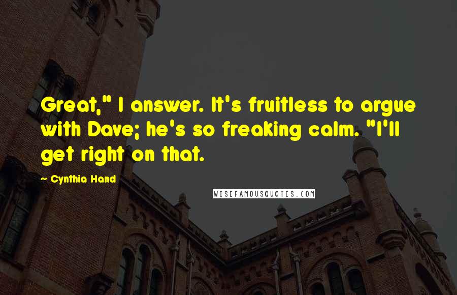 Cynthia Hand Quotes: Great," I answer. It's fruitless to argue with Dave; he's so freaking calm. "I'll get right on that.