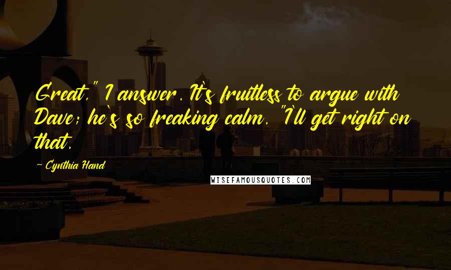 Cynthia Hand Quotes: Great," I answer. It's fruitless to argue with Dave; he's so freaking calm. "I'll get right on that.