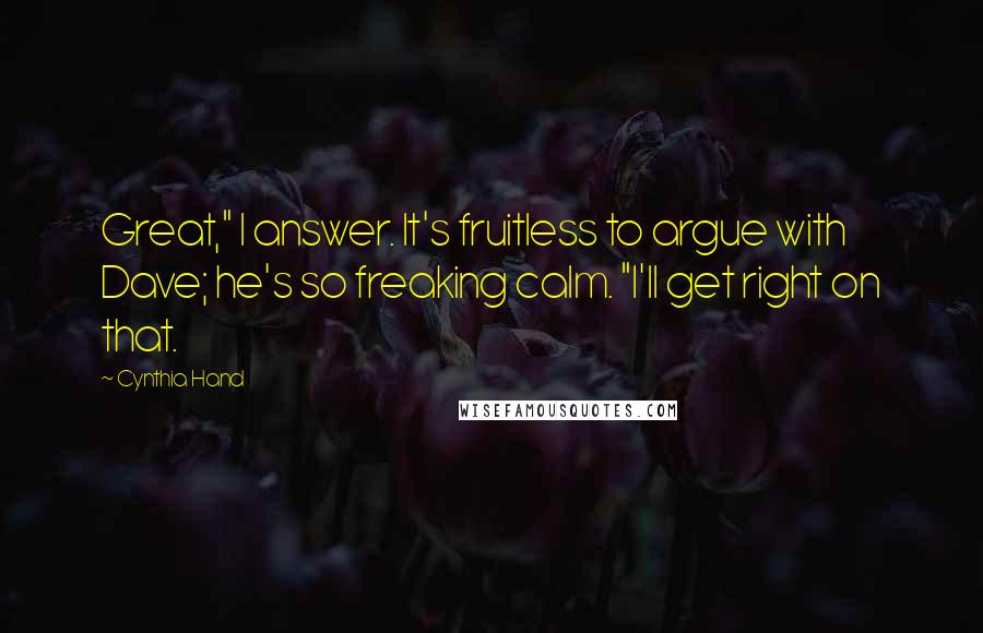 Cynthia Hand Quotes: Great," I answer. It's fruitless to argue with Dave; he's so freaking calm. "I'll get right on that.