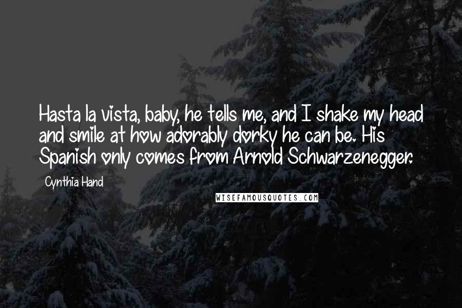 Cynthia Hand Quotes: Hasta la vista, baby, he tells me, and I shake my head and smile at how adorably dorky he can be. His Spanish only comes from Arnold Schwarzenegger.