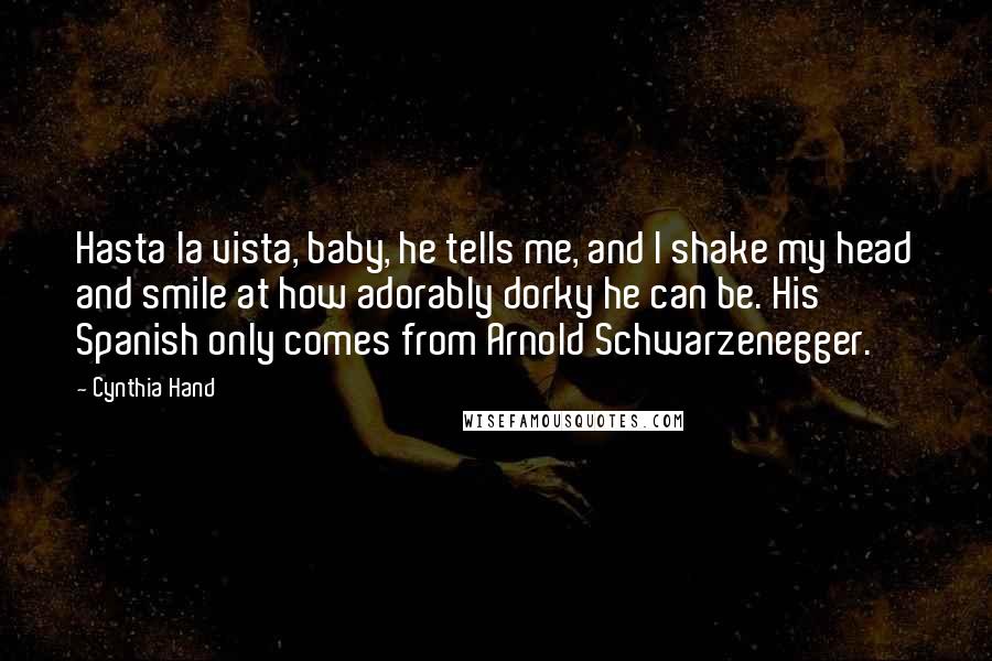 Cynthia Hand Quotes: Hasta la vista, baby, he tells me, and I shake my head and smile at how adorably dorky he can be. His Spanish only comes from Arnold Schwarzenegger.