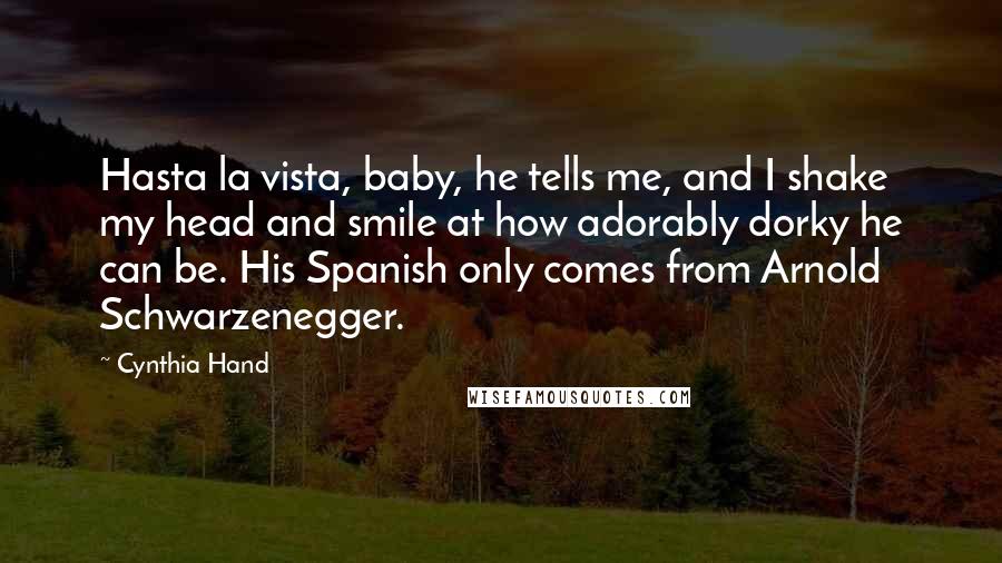 Cynthia Hand Quotes: Hasta la vista, baby, he tells me, and I shake my head and smile at how adorably dorky he can be. His Spanish only comes from Arnold Schwarzenegger.