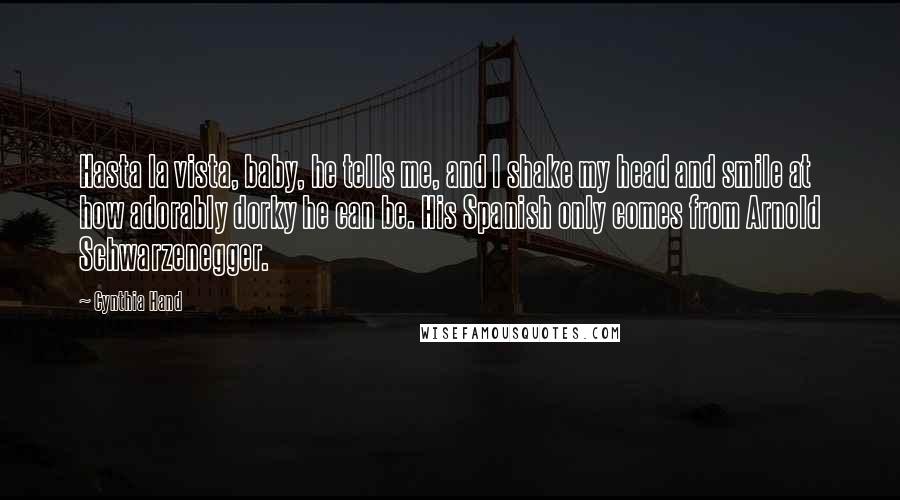 Cynthia Hand Quotes: Hasta la vista, baby, he tells me, and I shake my head and smile at how adorably dorky he can be. His Spanish only comes from Arnold Schwarzenegger.