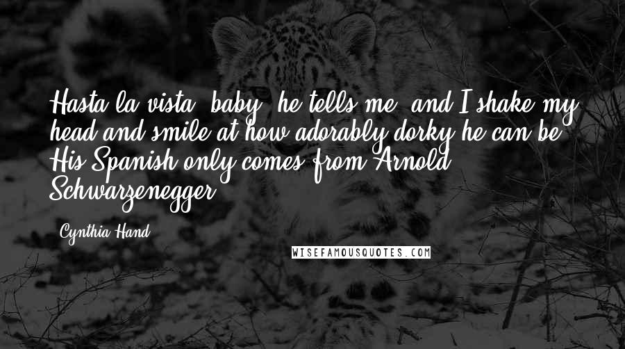 Cynthia Hand Quotes: Hasta la vista, baby, he tells me, and I shake my head and smile at how adorably dorky he can be. His Spanish only comes from Arnold Schwarzenegger.