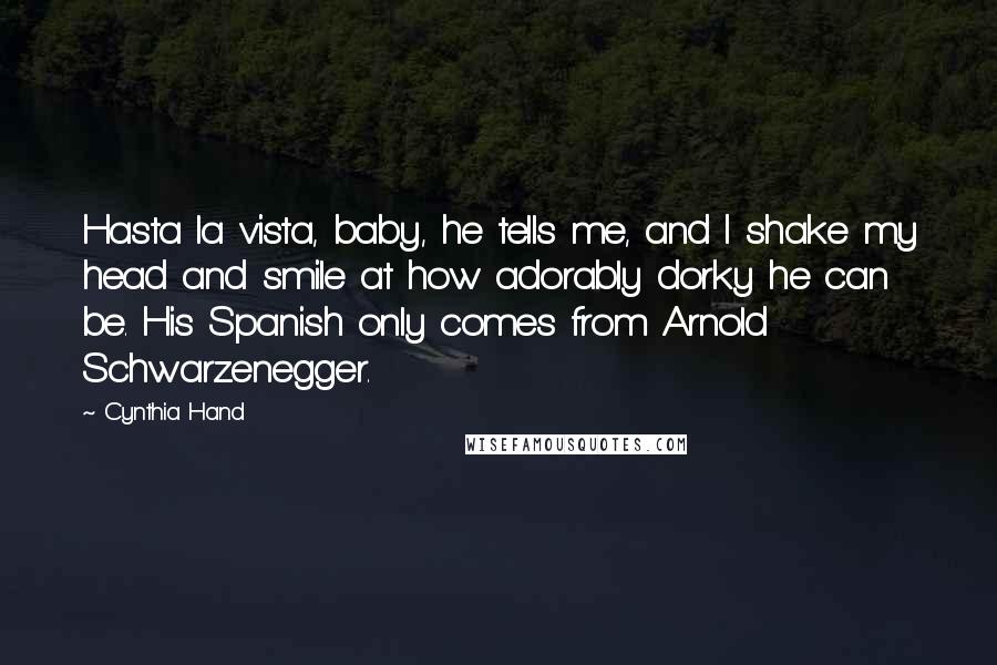 Cynthia Hand Quotes: Hasta la vista, baby, he tells me, and I shake my head and smile at how adorably dorky he can be. His Spanish only comes from Arnold Schwarzenegger.