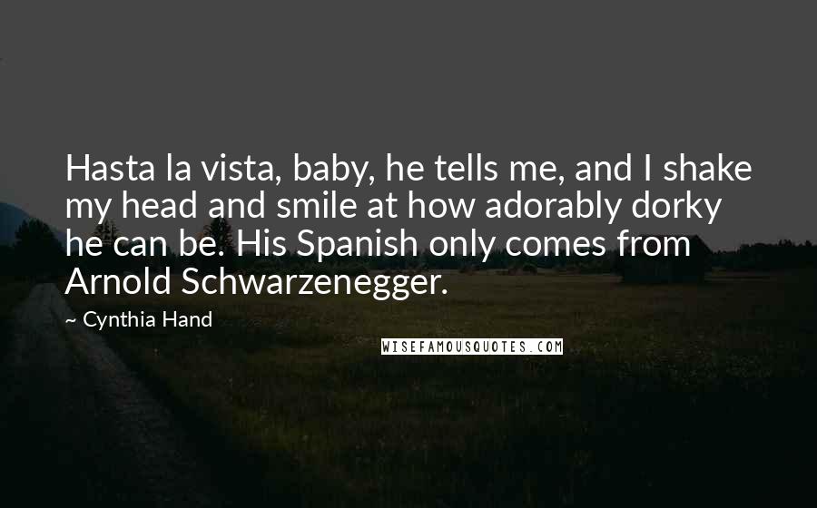 Cynthia Hand Quotes: Hasta la vista, baby, he tells me, and I shake my head and smile at how adorably dorky he can be. His Spanish only comes from Arnold Schwarzenegger.