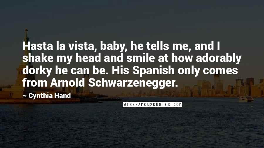 Cynthia Hand Quotes: Hasta la vista, baby, he tells me, and I shake my head and smile at how adorably dorky he can be. His Spanish only comes from Arnold Schwarzenegger.