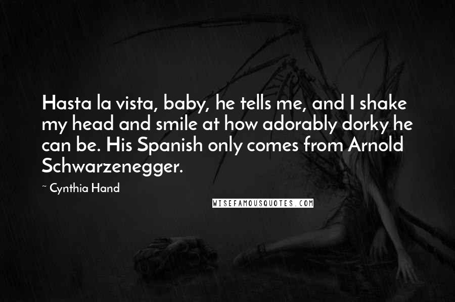 Cynthia Hand Quotes: Hasta la vista, baby, he tells me, and I shake my head and smile at how adorably dorky he can be. His Spanish only comes from Arnold Schwarzenegger.