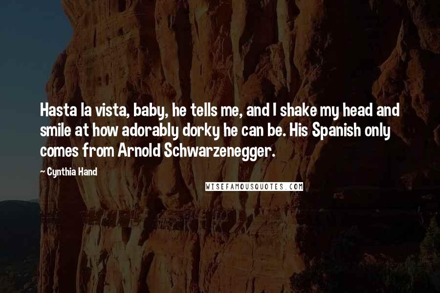 Cynthia Hand Quotes: Hasta la vista, baby, he tells me, and I shake my head and smile at how adorably dorky he can be. His Spanish only comes from Arnold Schwarzenegger.