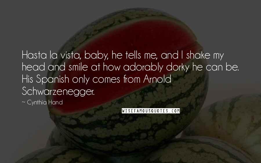 Cynthia Hand Quotes: Hasta la vista, baby, he tells me, and I shake my head and smile at how adorably dorky he can be. His Spanish only comes from Arnold Schwarzenegger.