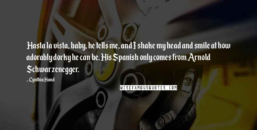 Cynthia Hand Quotes: Hasta la vista, baby, he tells me, and I shake my head and smile at how adorably dorky he can be. His Spanish only comes from Arnold Schwarzenegger.