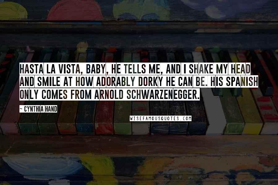 Cynthia Hand Quotes: Hasta la vista, baby, he tells me, and I shake my head and smile at how adorably dorky he can be. His Spanish only comes from Arnold Schwarzenegger.