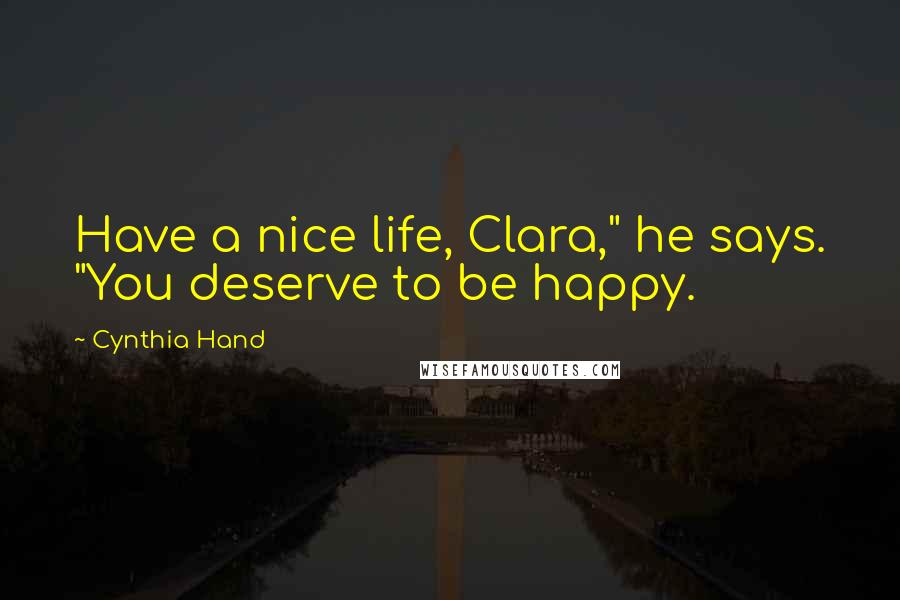 Cynthia Hand Quotes: Have a nice life, Clara," he says. "You deserve to be happy.