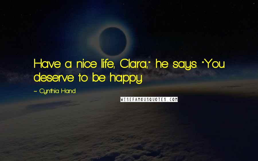 Cynthia Hand Quotes: Have a nice life, Clara," he says. "You deserve to be happy.