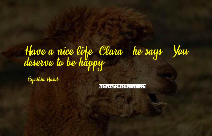 Cynthia Hand Quotes: Have a nice life, Clara," he says. "You deserve to be happy.