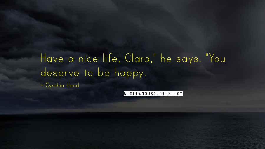 Cynthia Hand Quotes: Have a nice life, Clara," he says. "You deserve to be happy.