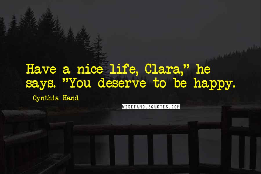 Cynthia Hand Quotes: Have a nice life, Clara," he says. "You deserve to be happy.