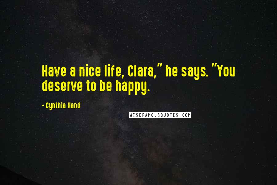 Cynthia Hand Quotes: Have a nice life, Clara," he says. "You deserve to be happy.