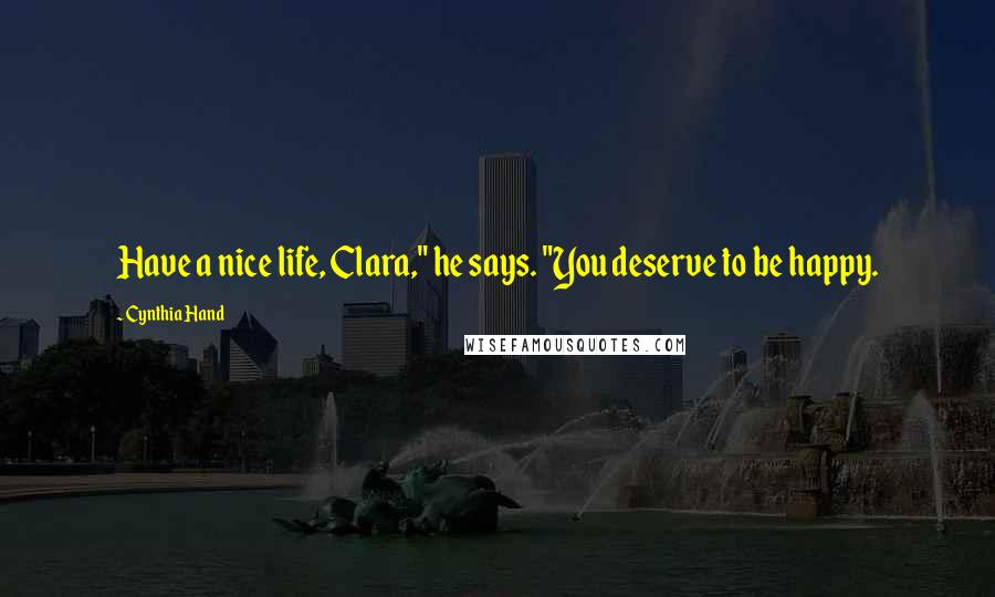 Cynthia Hand Quotes: Have a nice life, Clara," he says. "You deserve to be happy.