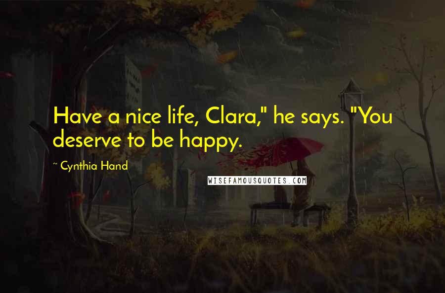 Cynthia Hand Quotes: Have a nice life, Clara," he says. "You deserve to be happy.