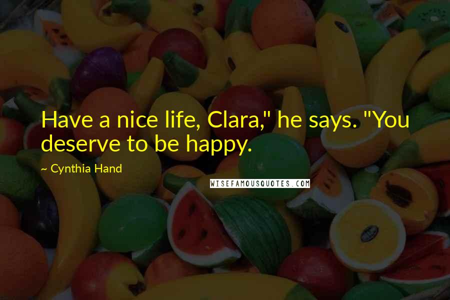 Cynthia Hand Quotes: Have a nice life, Clara," he says. "You deserve to be happy.