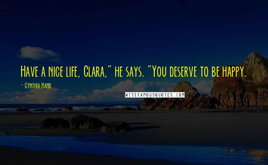 Cynthia Hand Quotes: Have a nice life, Clara," he says. "You deserve to be happy.