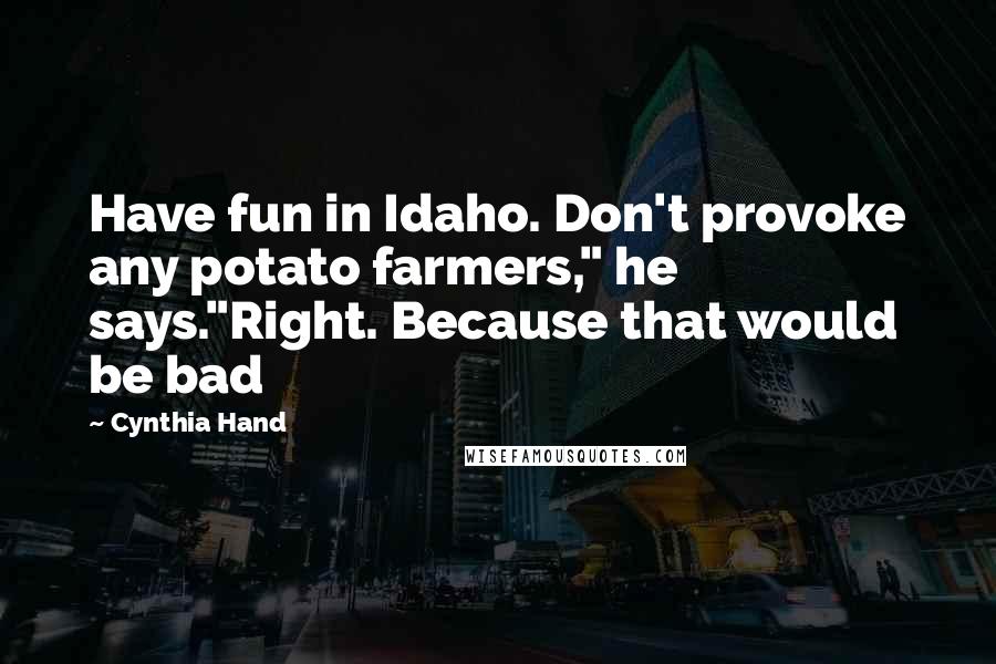 Cynthia Hand Quotes: Have fun in Idaho. Don't provoke any potato farmers," he says."Right. Because that would be bad