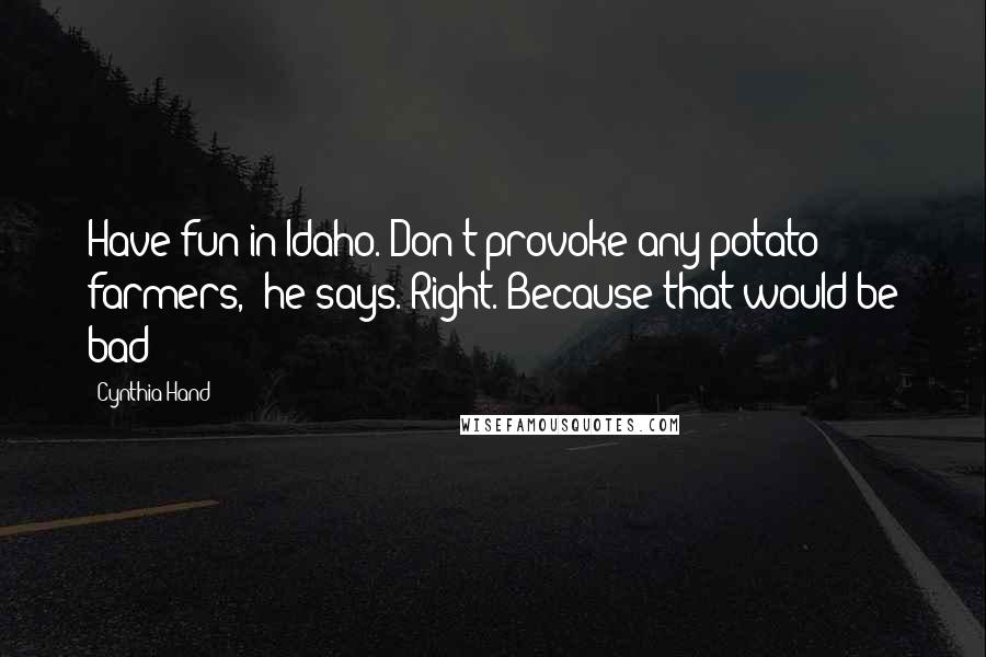 Cynthia Hand Quotes: Have fun in Idaho. Don't provoke any potato farmers," he says."Right. Because that would be bad