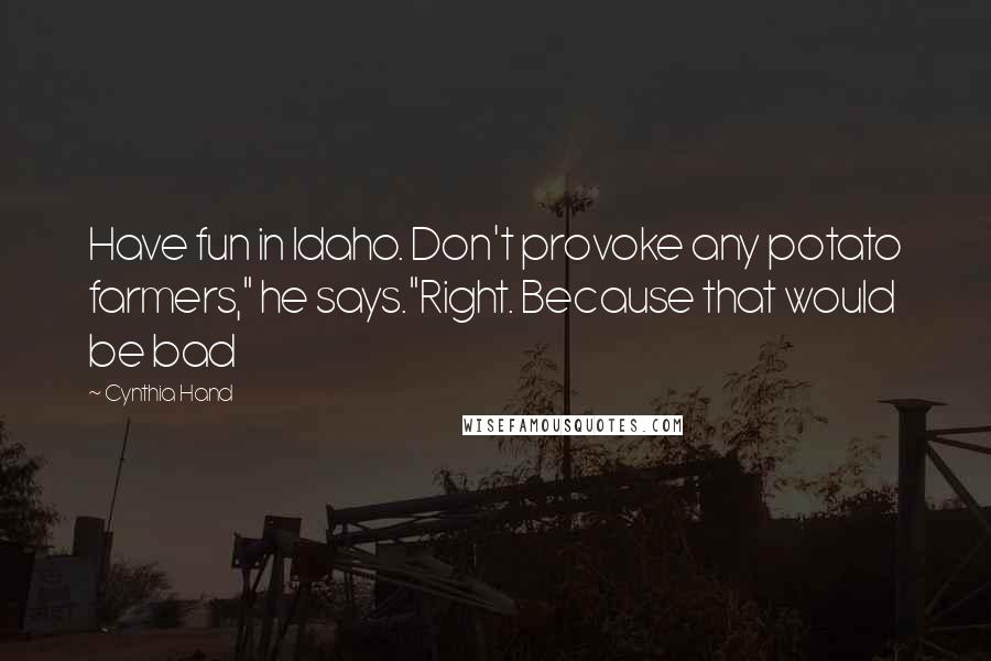 Cynthia Hand Quotes: Have fun in Idaho. Don't provoke any potato farmers," he says."Right. Because that would be bad