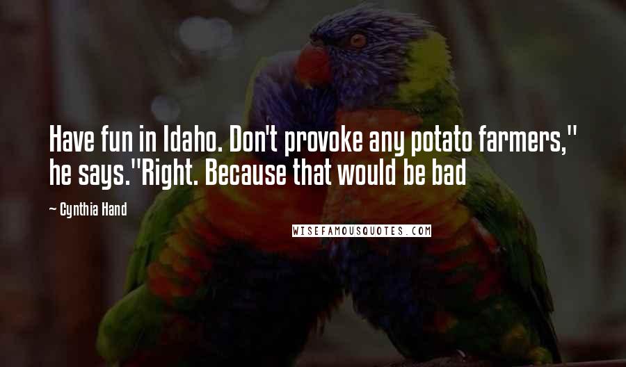 Cynthia Hand Quotes: Have fun in Idaho. Don't provoke any potato farmers," he says."Right. Because that would be bad